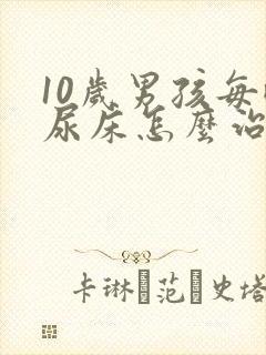 10岁男孩每晚尿床怎么治疗