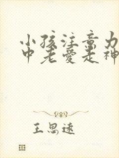 小孩注意力不集中老爱走神