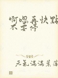 啊嗯再快点用力不要停