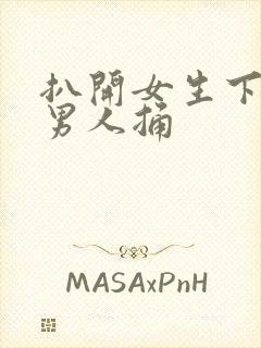 扒开女生下体让男人捅