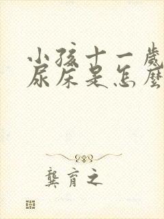 小孩十一岁了还尿床是怎么回事