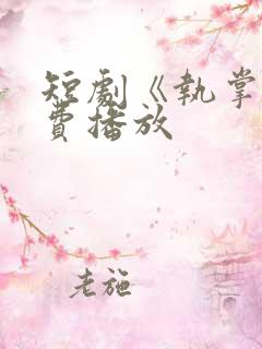 短剧《执掌》免费播放