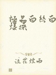 极品白丝白虎被爆操