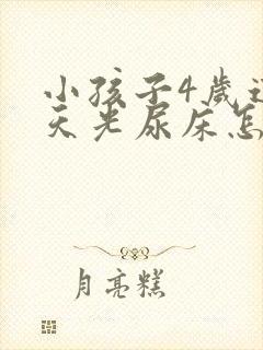 小孩子4岁这几天光尿床怎么办