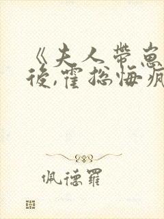 《夫人带崽离婚后,霍总悔疯了》