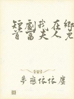 短剧我在乡下当首富夫人免费观看