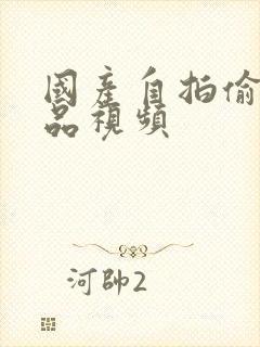 国产自拍偷拍精品视频