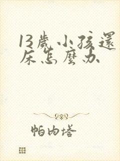 13岁小孩还尿床怎么办