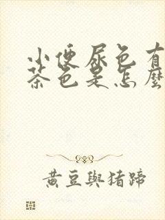 小便尿色有点像茶色是怎么回事