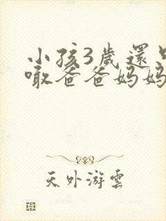 小孩3岁还只会喊爸爸妈妈