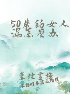 50岁的女人尿漏怎么办
