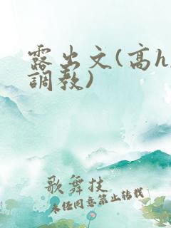 露出文(高h,调教)