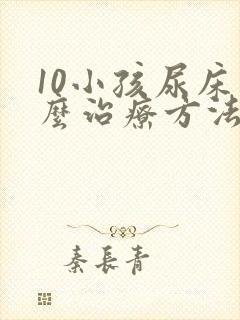 10小孩尿床怎么治疗方法