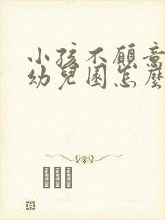 小孩不愿意去上幼儿园怎么办