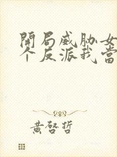 开局威胁女主这个反派我当定了未删减