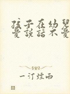 孩子在幼儿园不爱说话不爱沟通怎么办