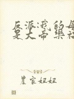 反派:我的母亲是大帝 乐福不受