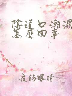 阴道口潮湿后痒怎么回事