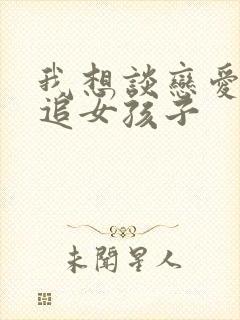 我想谈恋爱怎么追女孩子