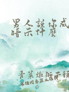 男人说你成熟了暗示什么