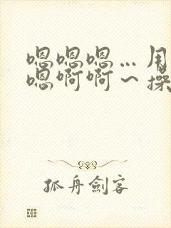 嗯嗯嗯…用力嗯嗯啊啊～操我花心小姨