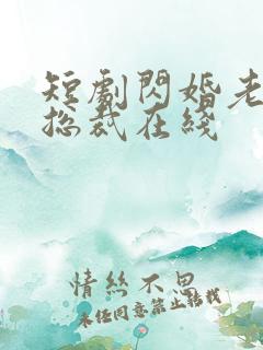 短剧闪婚老公是总裁在线