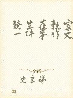 发生在教室里的一件事作文400字