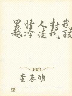 男情人对我越来越冷淡我该怎么办