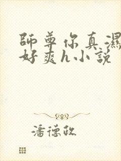 师尊你真湿真紧好爽h小说