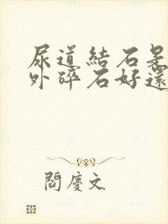 尿道结石是做体外碎石好还是做手术好