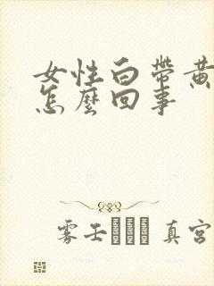 女性白带黄瘙痒怎么回事