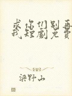 求你们别再说爱我短剧免费观看