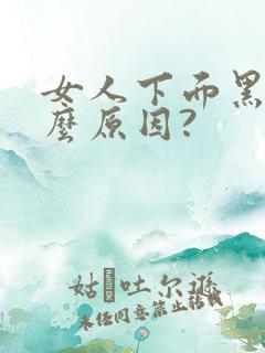 女人下面黑是什么原因?