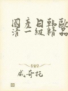 国产日韩欧美高清一级精品