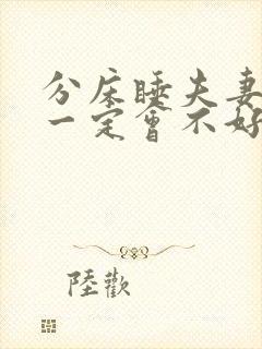 分床睡夫妻感情一定会不好么