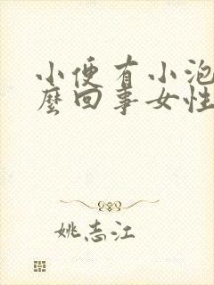 小便有小泡泡怎么回事女性