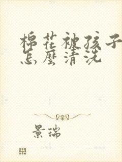 棉花被孩子尿床怎么清洗