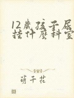 12岁孩子尿床挂什么科室