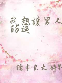 我想让男人日我的逼