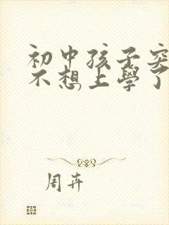 初中孩子突然说不想上学了怎么办