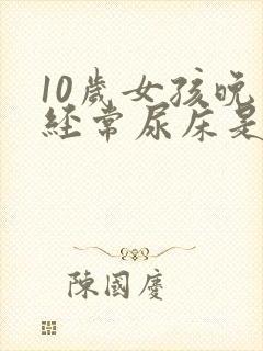 10岁女孩晚上经常尿床是什么原因