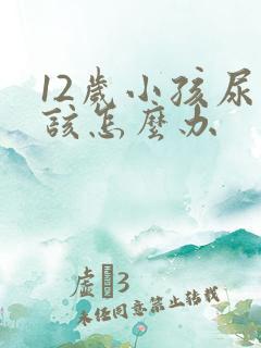 12岁小孩尿床该怎么办