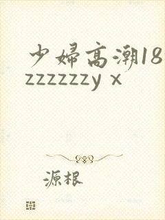 少妇高潮18zzzzzzzyⅹ