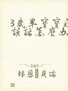 3岁半宝宝还不说话怎么办