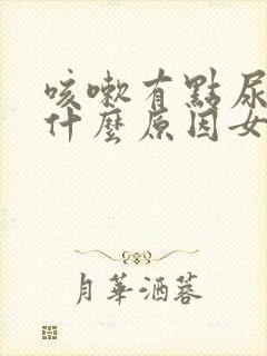 咳嗽有点尿漏是什么原因女士