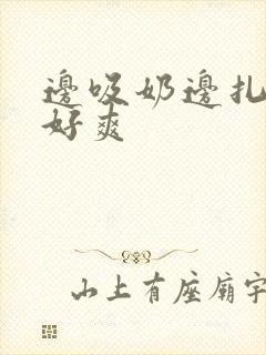 边吸奶边扎下面好爽