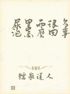 尿里面很多小泡泡怎么回事