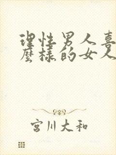 理性男人喜欢什么样的女人