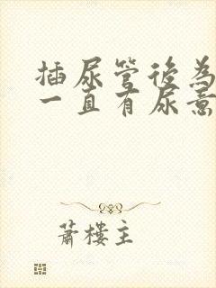 插尿管后为什么一直有尿意疼