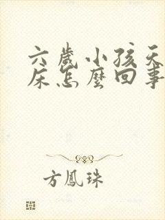 六岁小孩天天尿床怎么回事